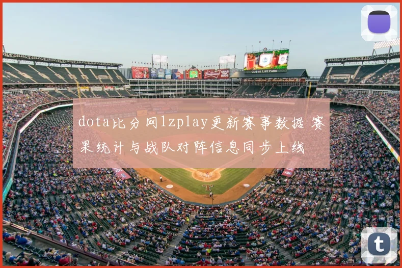 dota比分网1zplay更新赛事数据 赛果统计与战队对阵信息同步上线