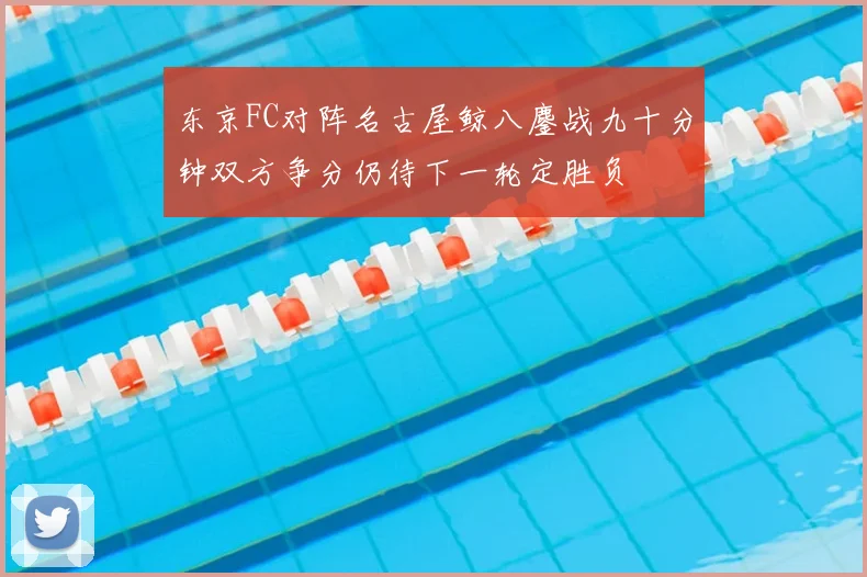 东京FC对阵名古屋鲸八鏖战九十分钟双方争分仍待下一轮定胜负