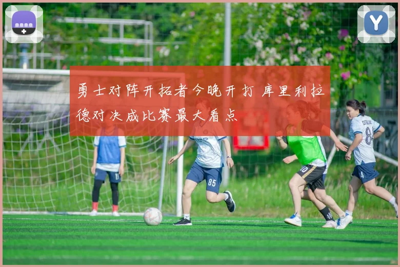 勇士对阵开拓者今晚开打 库里利拉德对决成比赛最大看点