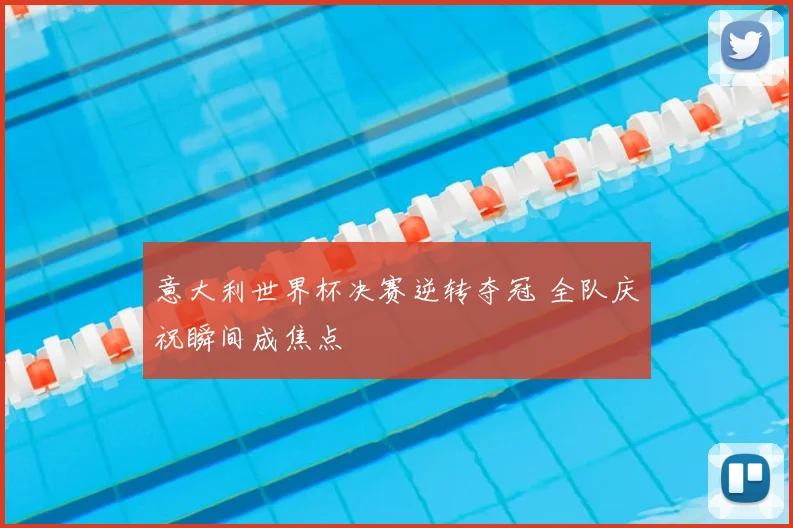 意大利世界杯决赛逆转夺冠 全队庆祝瞬间成焦点
